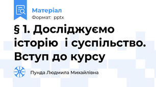 § 1. Досліджуємо історіюі суспільство. Вступ до курсу