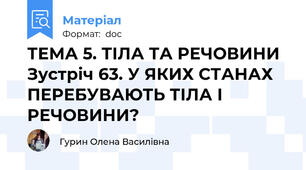 ТЕМА 5. ТІЛА ТА РЕЧОВИНИ  Зустріч 63. У ЯКИХ СТАНАХ ПЕРЕБУВАЮТЬ ТІЛА І РЕЧОВИНИ?