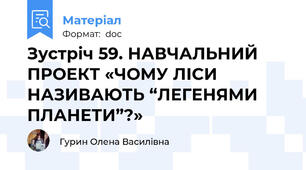 Зустріч 59. НАВЧАЛЬНИЙ ПРОЕКТ «ЧОМУ ЛІСИ НАЗИВАЮТЬ “ЛЕГЕНЯМИ ПЛАНЕТИ”?»