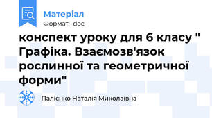 конспект уроку для 6 класу " Графіка. Взаємозв'язок рослинної та геометричної форми"