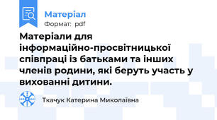 Матеріали для інформаційно-просвітницької  співпраці із батьками та інших членів родини, які беруть участь у вихованні дитини.