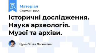 Історичні дослідження. Наука археологія. Музеї та архіви.