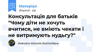 Консультація для батьків "Чому діти не хочуть вчитися, не вміють чекати і не витримують нудьгу?"