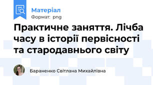 Практичне заняття. Лічба часу в історії первісності та стародавнього світу