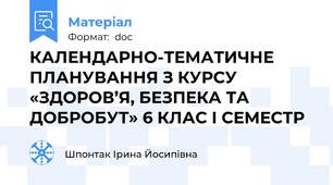КАЛЕНДАРНО-ТЕМАТИЧНЕ ПЛАНУВАННЯ З КУРСУ «ЗДОРОВ’Я, БЕЗПЕКА ТА ДОБРОБУТ» 6 КЛАС І СЕМЕСТР