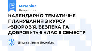КАЛЕНДАРНО-ТЕМАТИЧНЕ ПЛАНУВАННЯ З КУРСУ «ЗДОРОВ’Я, БЕЗПЕКА ТА ДОБРОБУТ» 6 КЛАС ІІ СЕМЕСТР