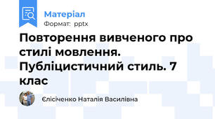 Повторення вивченого про стилі мовлення. Публіцистичний стиль. 7 клас