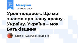 Урок-подорож. Що ми знаємо про нашу країну - Україну. Україна – моя Батьківщина