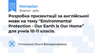 Розробка призентації за англійської мови на тему "Environmental Protection - Our Earth is Our Home” для учнів 10-11 класів.