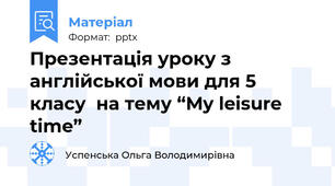 Презентація уроку з англійської мови для 5 класу  на тему “My leisure time”