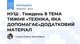 НУШ . Тиждень 8 ТЕМА ТИЖНЯ «ТЕХНІКА, ЯКА ДОПОМАГАЄ»ДОДАТКОВИЙ МАТЕРІАЛ