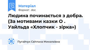 Людина починається з добра. (За мотивами казки О . Уайльда «Хлопчик - зірка»)