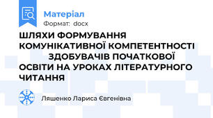 ШЛЯХИ ФОРМУВАННЯ КОМУНІКАТИВНОЇ КОМПЕТЕНТНОСТІ               ЗДОБУВАЧІВ ПОЧАТКОВОЇ ОСВІТИ НА УРОКАХ ЛІТЕРАТУРНОГО ЧИТАННЯ