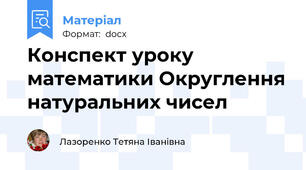 Конспект уроку математики Округлення натуральних чисел