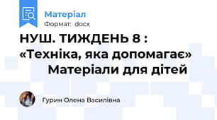 НУШ. ТИЖДЕНЬ 8 : «Техніка, яка допомагає»            Матеріали для дітей