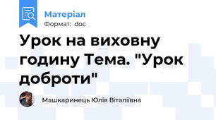 Урок на виховну годину Тема. "Урок доброти"