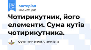 Чотирикутник, його елементи. Сума кутів чотирикутника.