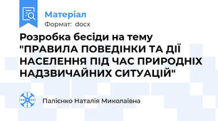 Розробка бесіди на тему "ПРАВИЛА ПОВЕДІНКИ ТА ДІЇ НАСЕЛЕННЯ ПІД ЧАС ПРИРОДНІХ НАДЗВИЧАЙНИХ СИТУАЦІЙ"