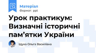 Урок практикум: Визначні історичні пам’ятки України