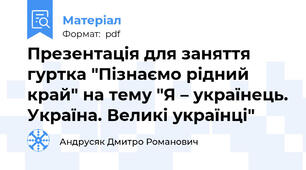 Презентація для заняття гуртка "Пізнаємо рідний край" на тему "Я – українець. Україна. Великі українці"