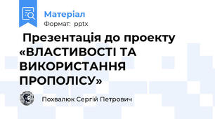  Презентація до проекту «ВЛАСТИВОСТІ ТА ВИКОРИСТАННЯ ПРОПОЛІСУ»