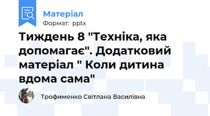 Тиждень 8 "Техніка, яка допомагає". Додатковий матеріал " Коли дитина вдома сама"