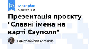Презентація проєкту "Славні імена на карті Єзуполя"