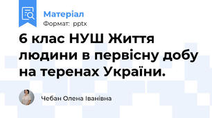 6 клас НУШ Життя людини в первісну добу на теренах України.