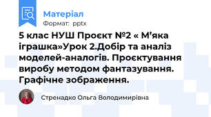 5 клас НУШ Проєкт №2 « М’яка іграшка»Урок 2.Добір та аналіз моделей-аналогів. Проєктування виробу методом фантазування. Графічне зображення.