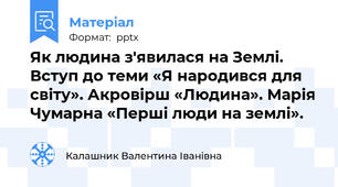 Як людина з'явилася на Землі. Вступ до теми «Я народився для світу». Акровірш «Людина». Марія Чумарна «Перші люди на землі».