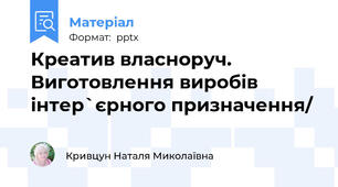 Креатив власноруч. Виготовлення виробів інтер`єрного призначення/