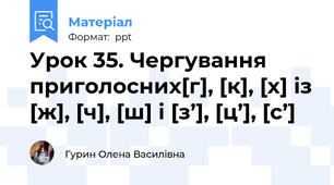 Урок 35. Чергування приголосних[г], [к], [х] із [ж], [ч], [ш] і [з’], [ц’], [с’]