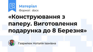«Конструювання з паперу. Виготовлення подарунка до 8 Березня»