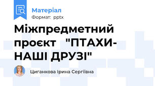 Міжпредметний проєкт   "ПТАХИ- НАШІ ДРУЗІ"