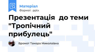 Презентація  до теми "Тропічний прибулець"