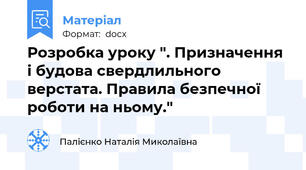 Розробка уроку ". Призначення і будова свердлильного верстата. Правила безпечної роботи на ньому."