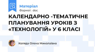 КАЛЕНДАРНО -ТЕМАТИЧНЕ ПЛАНУВАННЯ УРОКІВ З «ТЕХНОЛОГІЙ» У 6 КЛАСІ
