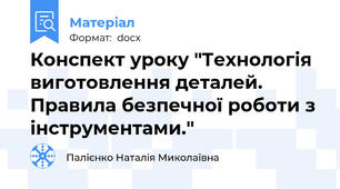 Конспект уроку "Технологія виготовлення деталей. Правила безпечної роботи з інструментами."