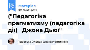 ("Педагогіка прагматизму (педагогіка дії)   Джона Дьюї"
