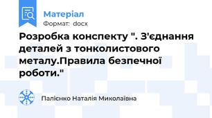 Розробка конспекту ". З'єднання деталей з тонколистового металу.Правила безпечної роботи."