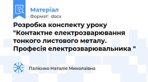 Розробка конспекту уроку "Контактне електрозварювання тонкого листового металу. Професія електрозварювальника "