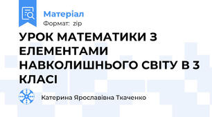 УРОК МАТЕМАТИКИ З ЕЛЕМЕНТАМИ НАВКОЛИШНЬОГО СВІТУ В 3 КЛАСІ