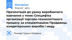 Презентація до уроку виробничого навчання з теми: Специфіка організації торгово-технологічного процесу за спеціалізацією Продавець кондитерських виробів і меду