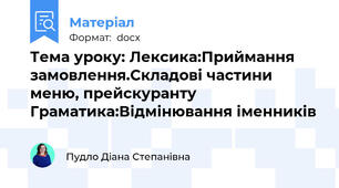 Тема уроку: Лексика:Приймання замовлення.Складові частини меню, прейскуранту Граматика:Відмінювання іменників