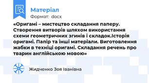 «Оригамі – мистецтво складання паперу. Створення витворів шляхом використання схеми геометричних згинів і складок.Історія оригамі. Папір та інші матеріали. Виготовлення жабки в техніці оригамі. Складання речень про тварин англійською мовою»
