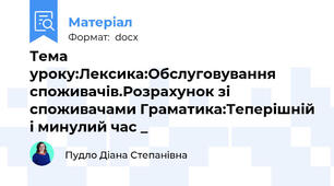Тема уроку:Лексика:Обслуговування споживачів.Розрахунок зі споживачами Граматика:Теперішній і минулий час _