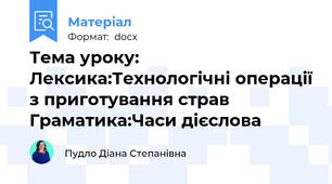 Тема уроку: Лексика:Технологічні операції з приготування страв Граматика:Часи дієслова