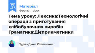 Тема уроку: Лексика:Технологічні операції з приготування хлібобулочних виробів Граматика:Дієприкметники