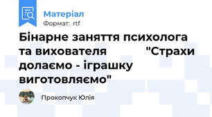Бінарне заняття психолога та вихователя            "Страхи долаємо - іграшку виготовляємо"