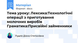 Тема уроку: Лексика:Технологічні операції з приготування молочних виробів Граматика:Присвійні займенники
